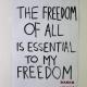 the freedom of all is essential to my freedom