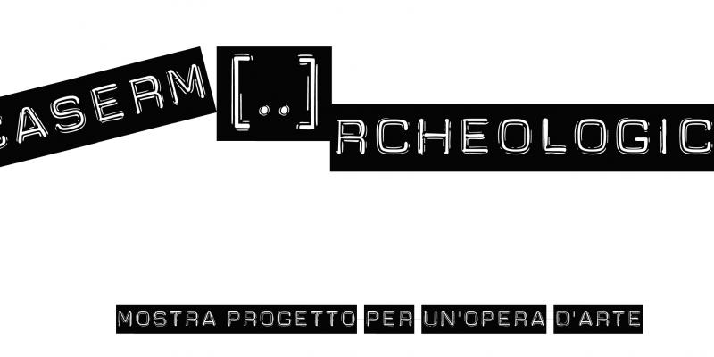 Caserm[..]rcheologica Mostra/percorso sulla realizzazione di un’opera d’arte. 